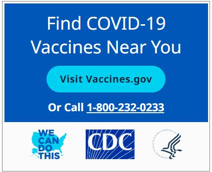 Find COVID-19 Vaccines Near You. Visit Vaccines.gov or call I-800-232-0233